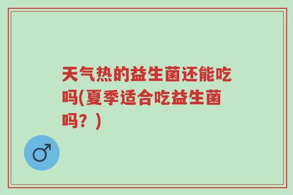 天气热的益生菌还能吃吗(夏季适合吃益生菌吗?)-第1张图片-超越 天气热的益生菌还能吃吗(夏季适合吃益生菌吗?)-第1张图片-超越