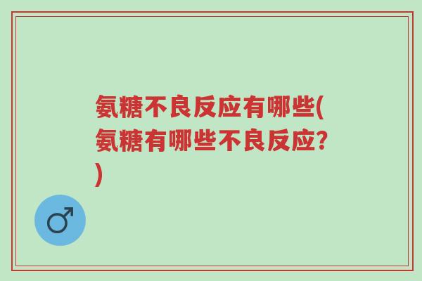 氨糖不良反应有哪些(氨糖有哪些不良反应?)-第1张图片-超越 氨糖不良反应有哪些(氨糖有哪些不良反应?)-第1张图片-超越