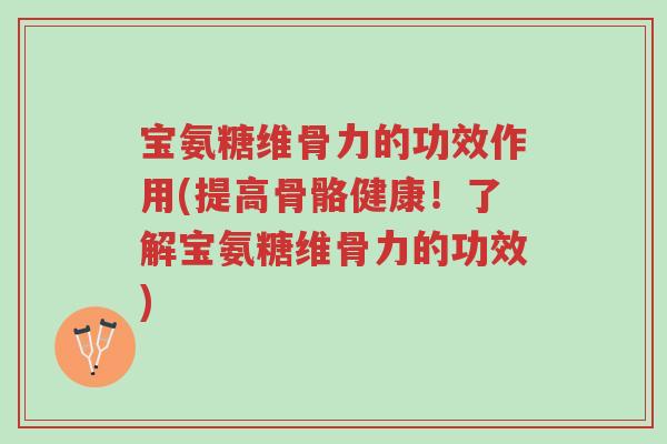 宝氨糖维骨力的功效作用(提高骨骼健康!了解宝氨糖维骨力的功效)-第1张图片-超越 宝氨糖维骨力的功效作用(提高骨骼健康!了解宝氨糖维骨力的功效)-第1张图片-超越