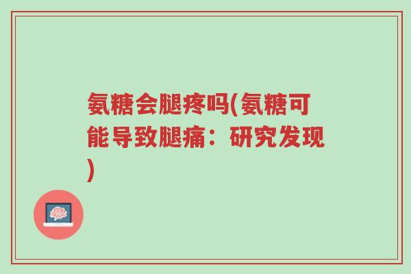 氨糖会腿疼吗(氨糖可能导致腿痛:研究发现)-第1张图片-超越 氨糖会腿疼吗(氨糖可能导致腿痛:研究发现)-第1张图片-超越