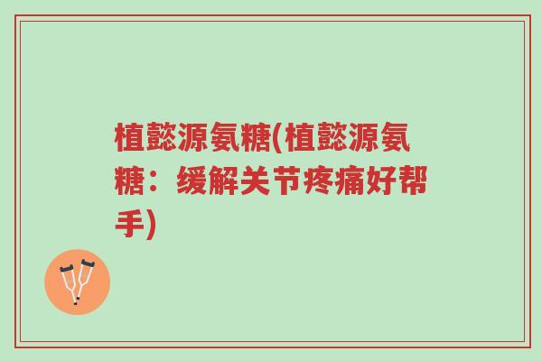 植懿源氨糖(植懿源氨糖:缓解关节疼痛好帮手)-第1张图片-超越 植懿源氨糖(植懿源氨糖:缓解关节疼痛好帮手)-第1张图片-超越
