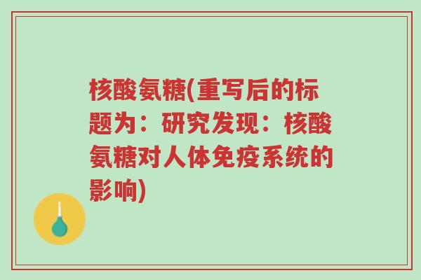 核酸氨糖(重写后的标题为:研究发现:核酸氨糖对人体免疫系统的影响)-第1张图片-超越 核酸氨糖(重写后的标题为:研究发现:核酸氨糖对人体免疫系统的影响)-第1张图片-超越