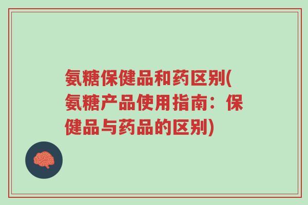 氨糖保健品和药区别(氨糖产品使用指南:保健品与药品的区别)-第1张图片-超越 氨糖保健品和药区别(氨糖产品使用指南:保健品与药品的区别)-第1张图片-超越