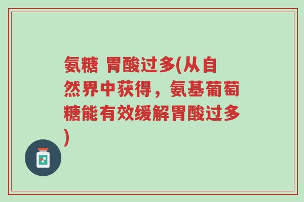 氨糖 胃酸过多(从自然界中获得,氨基葡萄糖能有效缓解胃酸过多)-第1张图片-超越 氨糖 胃酸过多(从自然界中获得,氨基葡萄糖能有效缓解胃酸过多)-第1张图片-超越