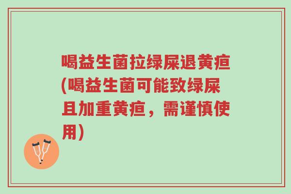 喝益生菌拉绿屎退黄疸(喝益生菌可能致绿屎且加重黄疸,需谨慎使用)-第1张图片-超越 喝益生菌拉绿屎退黄疸(喝益生菌可能致绿屎且加重黄疸,需谨慎使用)-第1张图片-超越