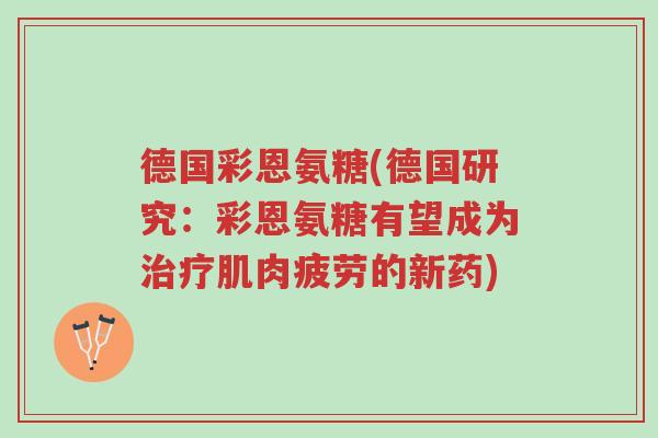德国彩恩氨糖(德国研究:彩恩氨糖有望成为治疗肌肉疲劳的新药)-第1张图片-超越 德国彩恩氨糖(德国研究:彩恩氨糖有望成为治疗肌肉疲劳的新药)-第1张图片-超越
