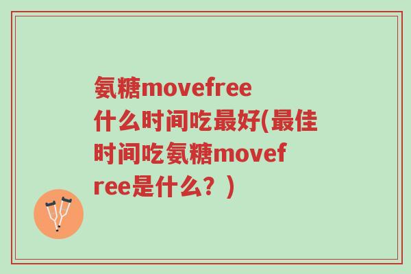 氨糖movefree什么时间吃最好(最佳时间吃氨糖movefree是什么?)-第1张图片-超越 氨糖movefree什么时间吃最好(最佳时间吃氨糖movefree是什么?)-第1张图片-超越