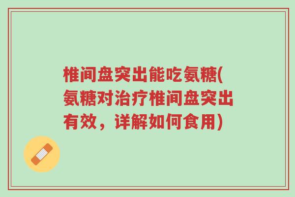 椎间盘突出能吃氨糖(氨糖对治疗椎间盘突出有效,详解如何食用)-第1张图片-超越 椎间盘突出能吃氨糖(氨糖对治疗椎间盘突出有效,详解如何食用)-第1张图片-超越