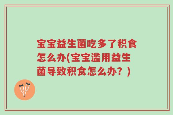 宝宝益生菌吃多了积食怎么办(宝宝滥用益生菌导致积食怎么办?)-第1张图片-超越 宝宝益生菌吃多了积食怎么办(宝宝滥用益生菌导致积食怎么办?)-第1张图片-超越