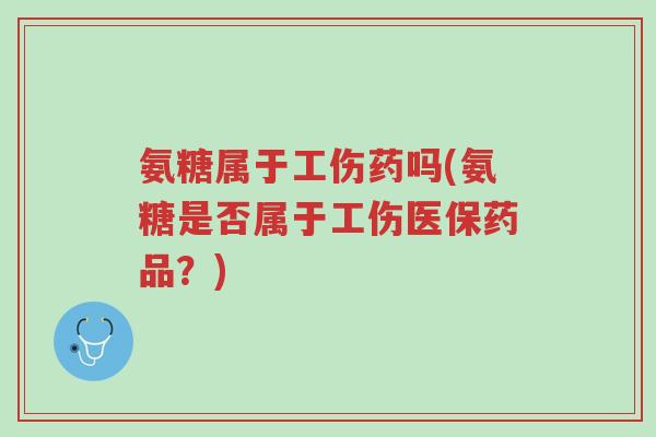 氨糖属于工伤药吗(氨糖是否属于工伤医保药品?)-第1张图片-超越 氨糖属于工伤药吗(氨糖是否属于工伤医保药品?)-第1张图片-超越