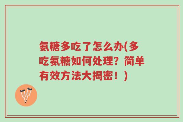 氨糖多吃了怎么办(多吃氨糖如何处理?简单有效方法大揭密!)-第1张图片-超越 氨糖多吃了怎么办(多吃氨糖如何处理?简单有效方法大揭密!)-第1张图片-超越