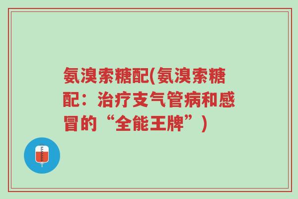 氨溴索糖配(氨溴索糖配:治疗支气管病和感冒的“全能王牌”)-第1张图片-超越 氨溴索糖配(氨溴索糖配:治疗支气管病和感冒的“全能王牌”)-第1张图片-超越