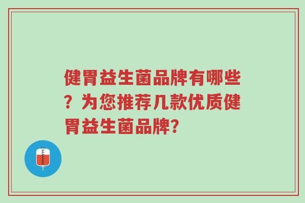 健胃益生菌品牌有哪些?为您推荐几款优质健胃益生菌品牌?-第1张图片-超越 健胃益生菌品牌有哪些?为您推荐几款优质健胃益生菌品牌?-第1张图片-超越