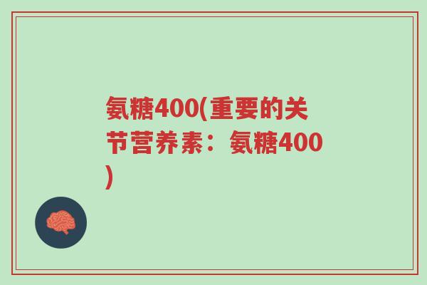 氨糖400(重要的关节营养素:氨糖400)-第1张图片-超越 氨糖400(重要的关节营养素:氨糖400)-第1张图片-超越
