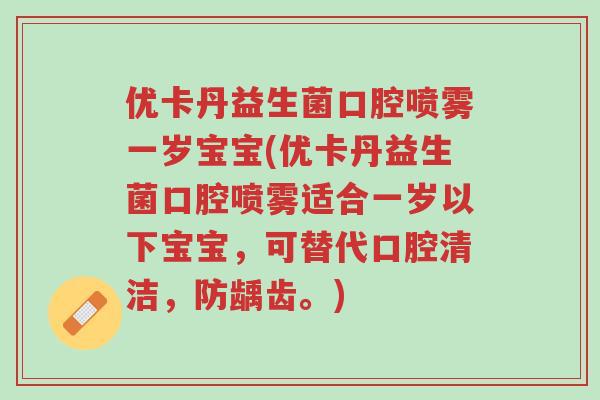 优卡丹益生菌口腔喷雾一岁宝宝(优卡丹益生菌口腔喷雾适合一岁以下宝宝,可替代口腔清洁,防龋齿。)-第1张图片-超越 优卡丹益生菌口腔喷雾一岁宝宝(优卡丹益生菌口腔喷雾适合一岁以下宝宝,可替代口腔清洁,防龋齿。)-第1张图片-超越
