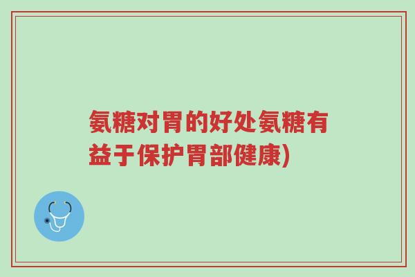 氨糖对胃的好处氨糖有益于保护胃部健康)-第1张图片-超越 氨糖对胃的好处氨糖有益于保护胃部健康)-第1张图片-超越
