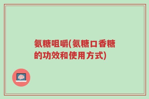 氨糖咀嚼(氨糖口香糖的功效和使用方式)-第1张图片-超越 氨糖咀嚼(氨糖口香糖的功效和使用方式)-第1张图片-超越