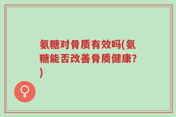 氨糖对骨质有效吗(氨糖能否改善骨质健康?)-第1张图片-超越 氨糖对骨质有效吗(氨糖能否改善骨质健康?)-第1张图片-超越