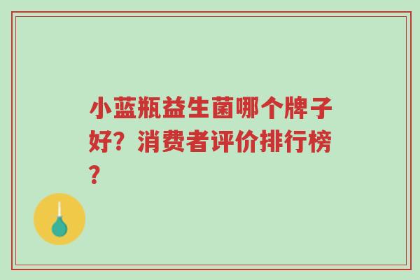 小蓝瓶益生菌哪个牌子好?消费者评价排行榜?-第1张图片-超越 小蓝瓶益生菌哪个牌子好?消费者评价排行榜?-第1张图片-超越
