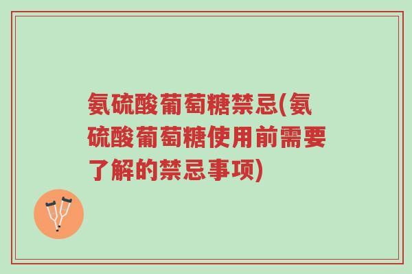 氨硫酸葡萄糖禁忌(氨硫酸葡萄糖使用前需要了解的禁忌事项)-第1张图片-超越 氨硫酸葡萄糖禁忌(氨硫酸葡萄糖使用前需要了解的禁忌事项)-第1张图片-超越