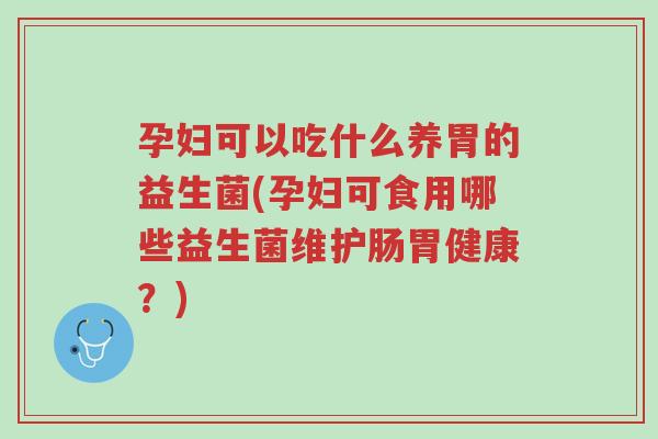 孕妇可以吃什么养胃的益生菌(孕妇可食用哪些益生菌维护肠胃健康?)-第1张图片-超越 孕妇可以吃什么养胃的益生菌(孕妇可食用哪些益生菌维护肠胃健康?)-第1张图片-超越