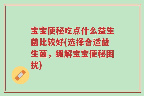 宝宝便秘吃点什么益生菌比较好(选择合适益生菌,缓解宝宝便秘困扰)-第1张图片-超越 宝宝便秘吃点什么益生菌比较好(选择合适益生菌,缓解宝宝便秘困扰)-第1张图片-超越