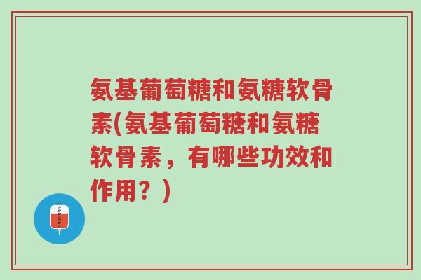 氨基葡萄糖和氨糖软骨素(氨基葡萄糖和氨糖软骨素,有哪些功效和作用?)-第1张图片-超越 氨基葡萄糖和氨糖软骨素(氨基葡萄糖和氨糖软骨素,有哪些功效和作用?)-第1张图片-超越