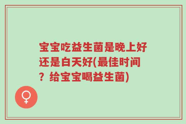 宝宝吃益生菌是晚上好还是白天好(最佳时间？给宝宝喝益生菌)-第1张图片-超越