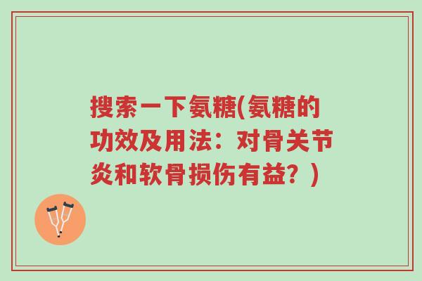 搜索一下氨糖(氨糖的功效及用法:对骨关节炎和软骨损伤有益?)-第1张图片-超越 搜索一下氨糖(氨糖的功效及用法:对骨关节炎和软骨损伤有益?)-第1张图片-超越