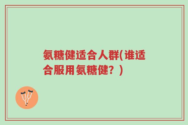 氨糖健适合人群(谁适合服用氨糖健?)-第1张图片-超越 氨糖健适合人群(谁适合服用氨糖健?)-第1张图片-超越