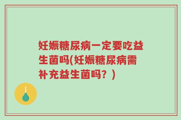 妊娠糖尿病一定要吃益生菌吗(妊娠糖尿病需补充益生菌吗?)-第1张图片-超越 妊娠糖尿病一定要吃益生菌吗(妊娠糖尿病需补充益生菌吗?)-第1张图片-超越