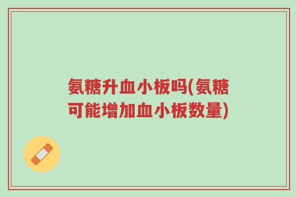 氨糖升血小板吗(氨糖可能增加血小板数量)-第1张图片-超越 氨糖升血小板吗(氨糖可能增加血小板数量)-第1张图片-超越