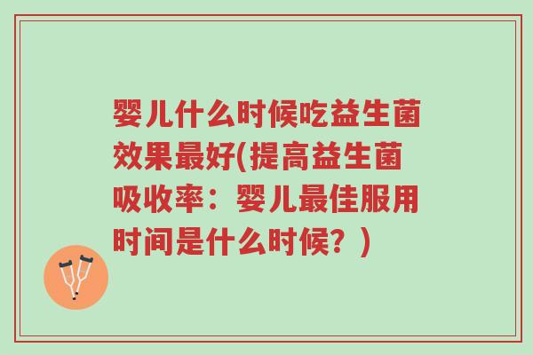 婴儿什么时候吃益生菌效果最好(提高益生菌吸收率:婴儿最佳服用时间是什么时候?)-第1张图片-超越 婴儿什么时候吃益生菌效果最好(提高益生菌吸收率:婴儿最佳服用时间是什么时候?)-第1张图片-超越