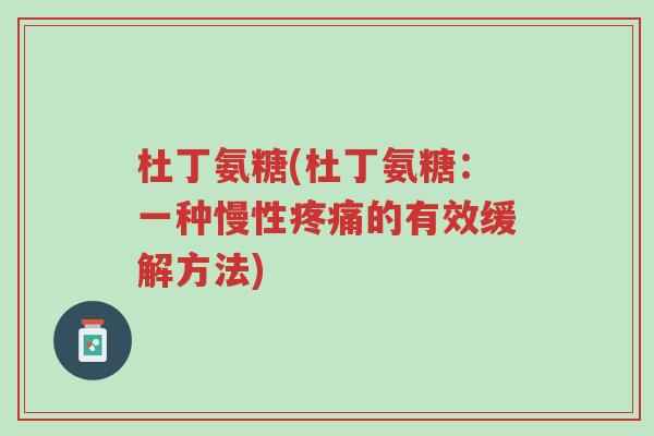 杜丁氨糖(杜丁氨糖:一种慢性疼痛的有效缓解方法)-第1张图片-超越 杜丁氨糖(杜丁氨糖:一种慢性疼痛的有效缓解方法)-第1张图片-超越