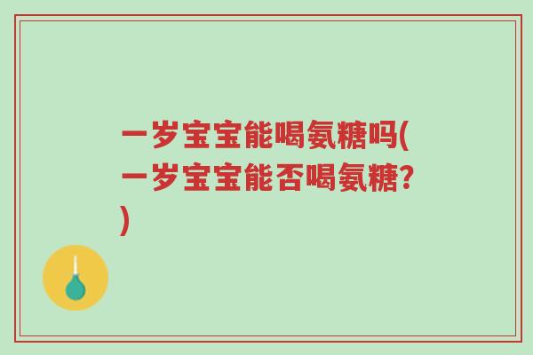 一岁宝宝能喝氨糖吗(一岁宝宝能否喝氨糖?)-第1张图片-超越 一岁宝宝能喝氨糖吗(一岁宝宝能否喝氨糖?)-第1张图片-超越
