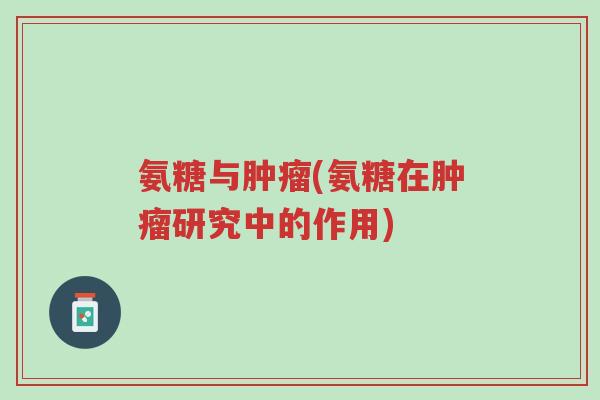 氨糖与肿瘤(氨糖在肿瘤研究中的作用)-第1张图片-超越 氨糖与肿瘤(氨糖在肿瘤研究中的作用)-第1张图片-超越
