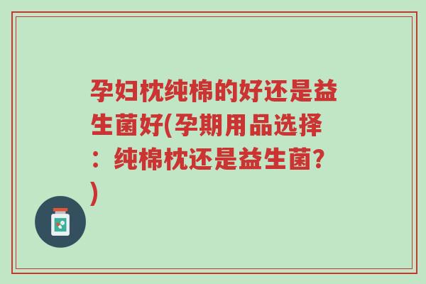 孕妇枕纯棉的好还是益生菌好(孕期用品选择:纯棉枕还是益生菌?)-第1张图片-超越 孕妇枕纯棉的好还是益生菌好(孕期用品选择:纯棉枕还是益生菌?)-第1张图片-超越