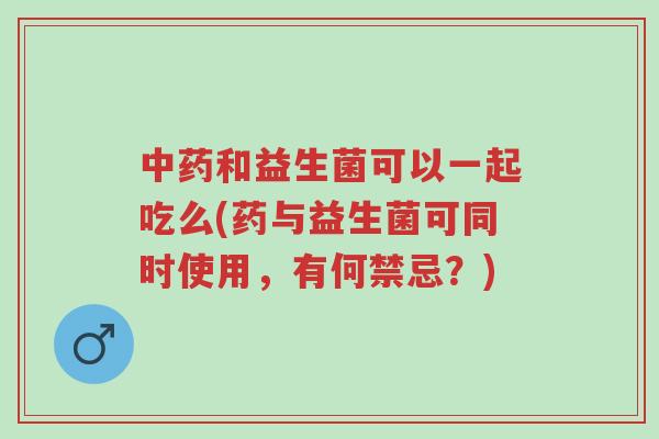 中药和益生菌可以一起吃么(药与益生菌可同时使用,有何禁忌?)-第1张图片-超越 中药和益生菌可以一起吃么(药与益生菌可同时使用,有何禁忌?)-第1张图片-超越