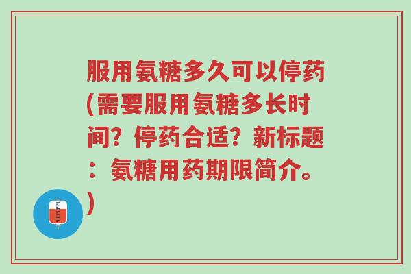 服用氨糖多久可以停药(需要服用氨糖多长时间?停药合适?新标题:氨糖用药期限简介。)-第1张图片-超越 服用氨糖多久可以停药(需要服用氨糖多长时间?停药合适?新标题:氨糖用药期限简介。)-第1张图片-超越