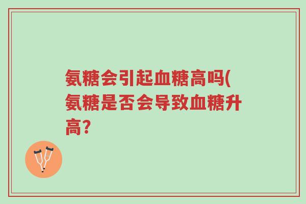 氨糖会引起血糖高吗(氨糖是否会导致血糖升高?-第1张图片-超越 氨糖会引起血糖高吗(氨糖是否会导致血糖升高?-第1张图片-超越