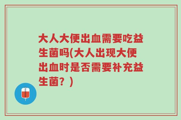 大人大便出血需要吃益生菌吗(大人出现大便出血时是否需要补充益生菌?)-第1张图片-超越 大人大便出血需要吃益生菌吗(大人出现大便出血时是否需要补充益生菌?)-第1张图片-超越