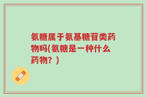 氨糖属于氨基糖苷类药物吗(氨糖是一种什么药物?)-第1张图片-超越 氨糖属于氨基糖苷类药物吗(氨糖是一种什么药物?)-第1张图片-超越