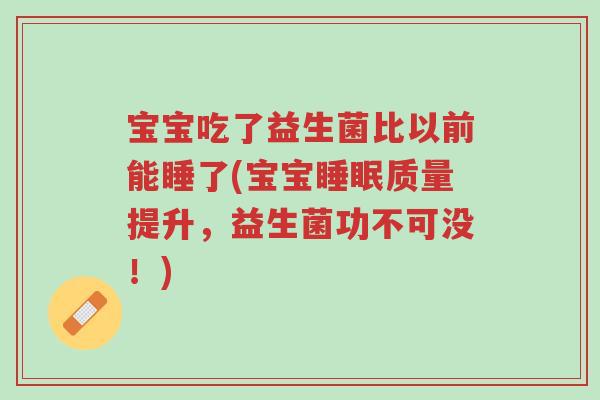 宝宝吃了益生菌比以前能睡了(宝宝睡眠质量提升,益生菌功不可没!)-第1张图片-超越 宝宝吃了益生菌比以前能睡了(宝宝睡眠质量提升,益生菌功不可没!)-第1张图片-超越