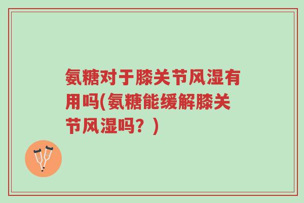 氨糖对于膝关节风湿有用吗(氨糖能缓解膝关节风湿吗?)-第1张图片-超越 氨糖对于膝关节风湿有用吗(氨糖能缓解膝关节风湿吗?)-第1张图片-超越