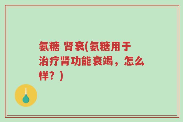 氨糖 肾衰(氨糖用于治疗肾功能衰竭,怎么样?)-第1张图片-超越 氨糖 肾衰(氨糖用于治疗肾功能衰竭,怎么样?)-第1张图片-超越