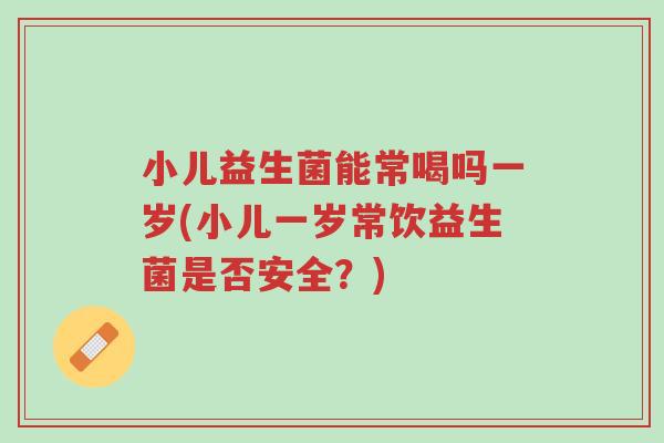 小儿益生菌能常喝吗一岁(小儿一岁常饮益生菌是否安全?)-第1张图片-超越 小儿益生菌能常喝吗一岁(小儿一岁常饮益生菌是否安全?)-第1张图片-超越