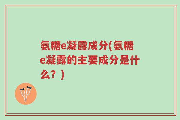 氨糖e凝露成分(氨糖e凝露的主要成分是什么?)-第1张图片-超越 氨糖e凝露成分(氨糖e凝露的主要成分是什么?)-第1张图片-超越