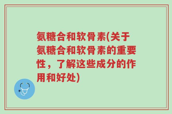 氨糖合和软骨素(关于氨糖合和软骨素的重要性,了解这些成分的作用和好处)-第1张图片-超越 氨糖合和软骨素(关于氨糖合和软骨素的重要性,了解这些成分的作用和好处)-第1张图片-超越