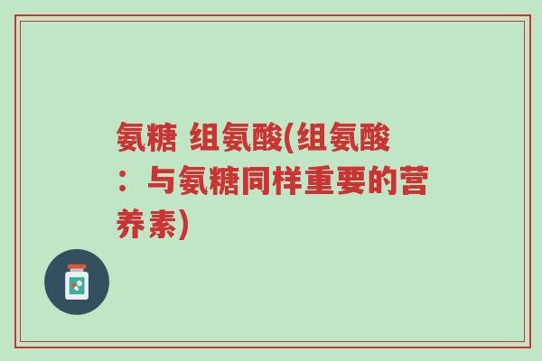 氨糖 组氨酸(组氨酸:与氨糖同样重要的营养素)-第1张图片-超越 氨糖 组氨酸(组氨酸:与氨糖同样重要的营养素)-第1张图片-超越