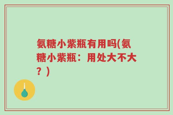 氨糖小紫瓶有用吗(氨糖小紫瓶：用处大不大？)-第1张图片-超越